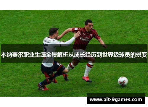 本纳赛尔职业生涯全景解析从成长经历到世界级球员的蜕变 本纳赛尔职业生涯全景解析从成长经历到世界级球员的蜕变