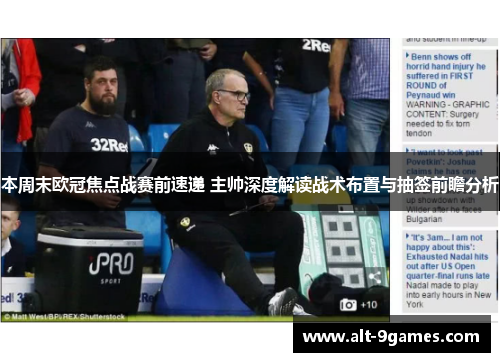 本周末欧冠焦点战赛前速递 主帅深度解读战术布置与抽签前瞻分析