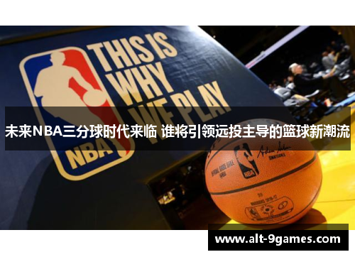 未来NBA三分球时代来临 谁将引领远投主导的篮球新潮流 未来NBA三分球时代来临 谁将引领远投主导的篮球新潮流
