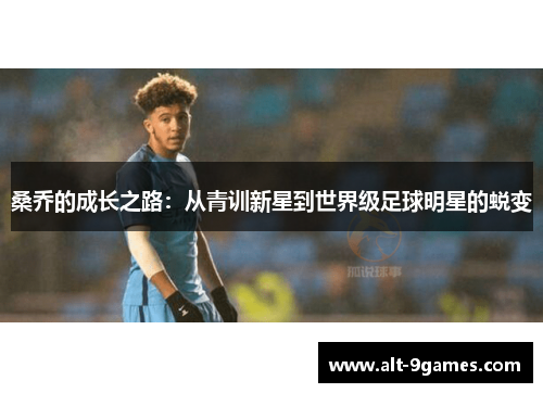 桑乔的成长之路:从青训新星到世界级足球明星的蜕变 桑乔的成长之路:从青训新星到世界级足球明星的蜕变