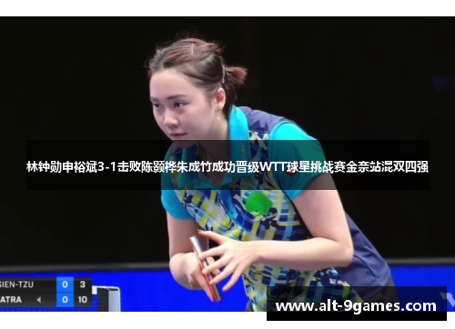 林钟勋申裕斌3-1击败陈颢桦朱成竹成功晋级WTT球星挑战赛金奈站混双四强 林钟勋申裕斌3-1击败陈颢桦朱成竹成功晋级WTT球星挑战赛金奈站混双四强