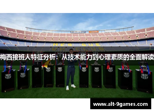 梅西接班人特征分析:从技术能力到心理素质的全面解读 梅西接班人特征分析:从技术能力到心理素质的全面解读