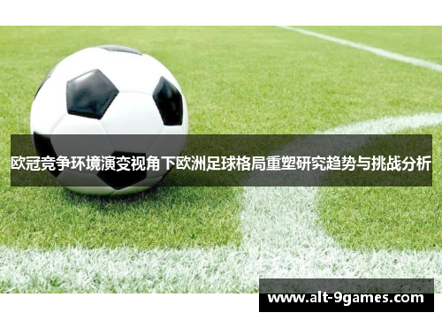 欧冠竞争环境演变视角下欧洲足球格局重塑研究趋势与挑战分析