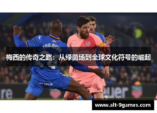 梅西的传奇之路：从绿茵场到全球文化符号的崛起