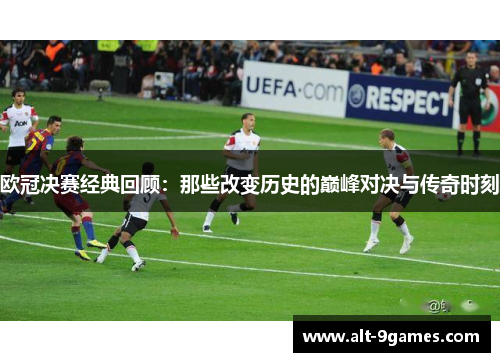 欧冠决赛经典回顾：那些改变历史的巅峰对决与传奇时刻