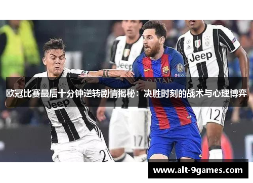 欧冠比赛最后十分钟逆转剧情揭秘:决胜时刻的战术与心理博弈 欧冠比赛最后十分钟逆转剧情揭秘:决胜时刻的战术与心理博弈