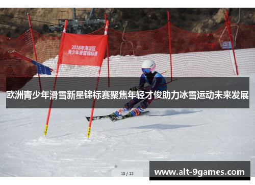 欧洲青少年滑雪新星锦标赛聚焦年轻才俊助力冰雪运动未来发展