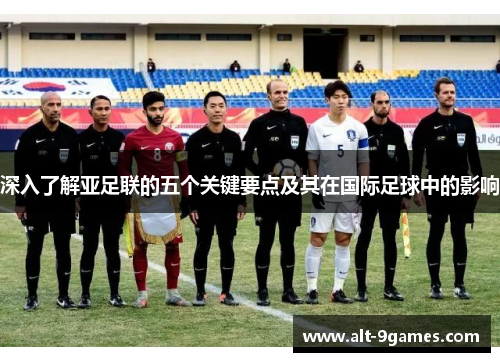 深入了解亚足联的五个关键要点及其在国际足球中的影响