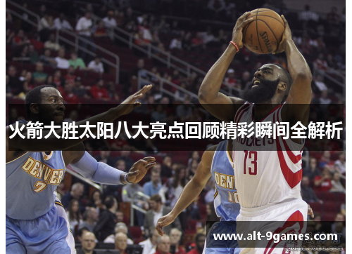 火箭大胜太阳八大亮点回顾精彩瞬间全解析