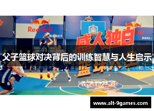 父子篮球对决背后的训练智慧与人生启示