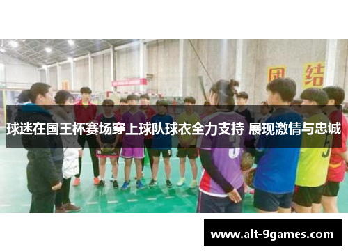 球迷在国王杯赛场穿上球队球衣全力支持 展现激情与忠诚