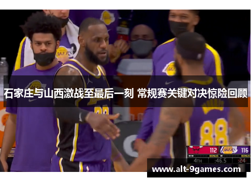 石家庄与山西激战至最后一刻 常规赛关键对决惊险回顾 石家庄与山西激战至最后一刻 常规赛关键对决惊险回顾
