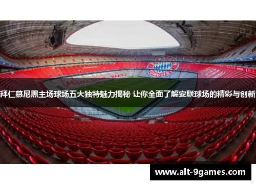 拜仁慕尼黑主场球场五大独特魅力揭秘 让你全面了解安联球场的精彩与创新